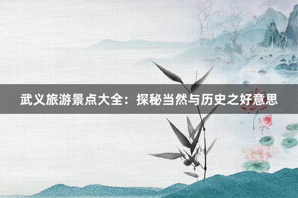 武义旅游景点大全：探秘当然与历史之好意思