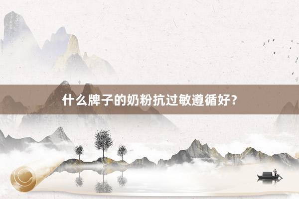 什么牌子的奶粉抗过敏遵循好？