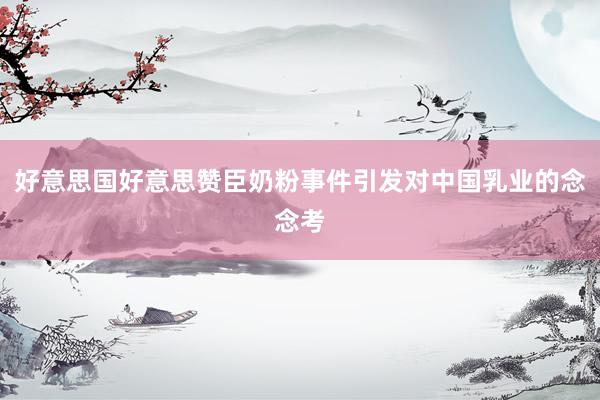 好意思国好意思赞臣奶粉事件引发对中国乳业的念念考