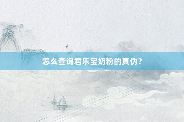 怎么查询君乐宝奶粉的真伪？